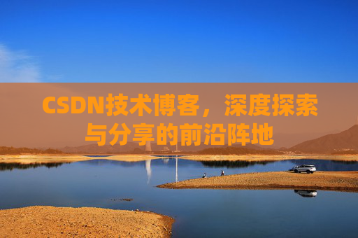 CSDN技术博客，深度探索与分享的前沿阵地